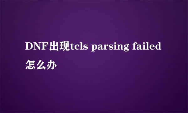 DNF出现tcls parsing failed怎么办