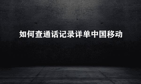 如何查通话记录详单中国移动