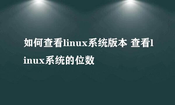 如何查看linux系统版本 查看linux系统的位数