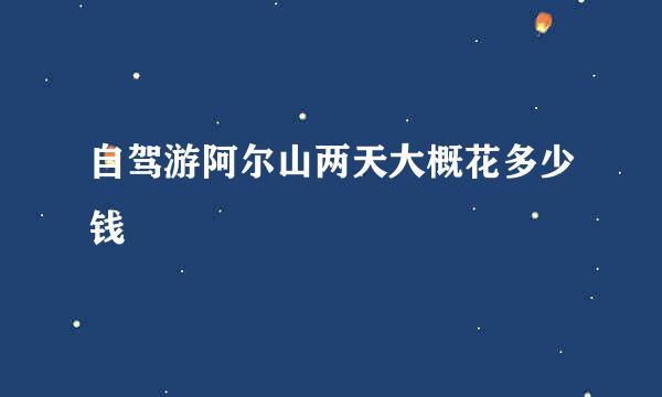 自驾游阿尔山两天大概花多少钱