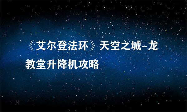 《艾尔登法环》天空之城-龙教堂升降机攻略