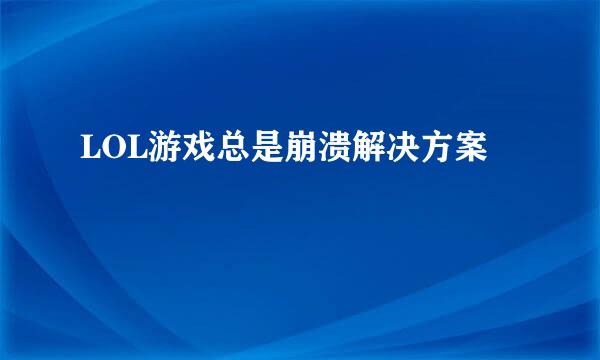 LOL游戏总是崩溃解决方案