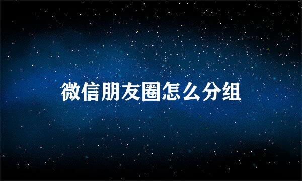 微信朋友圈怎么分组