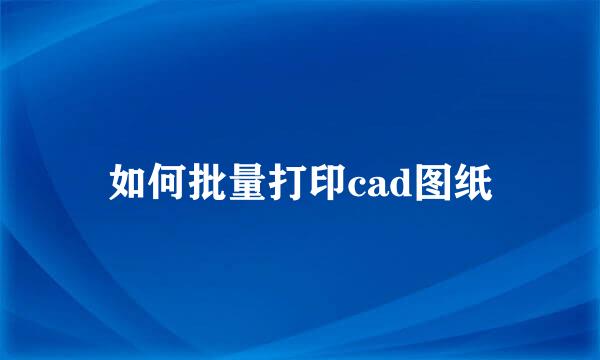 如何批量打印cad图纸