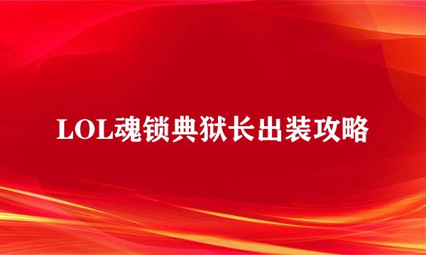 LOL魂锁典狱长出装攻略