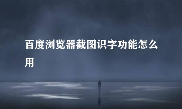 百度浏览器截图识字功能怎么用