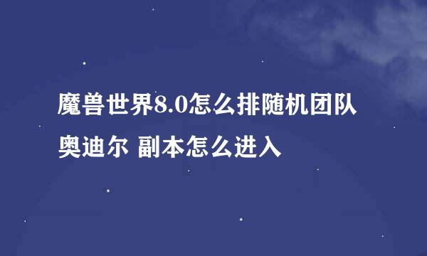 魔兽世界8.0怎么排随机团队奥迪尔 副本怎么进入