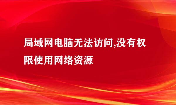 局域网电脑无法访问,没有权限使用网络资源
