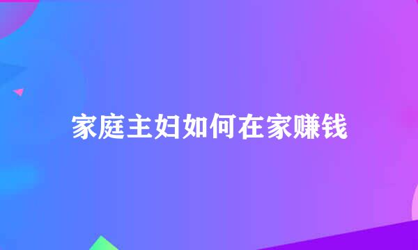 家庭主妇如何在家赚钱