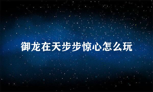 御龙在天步步惊心怎么玩