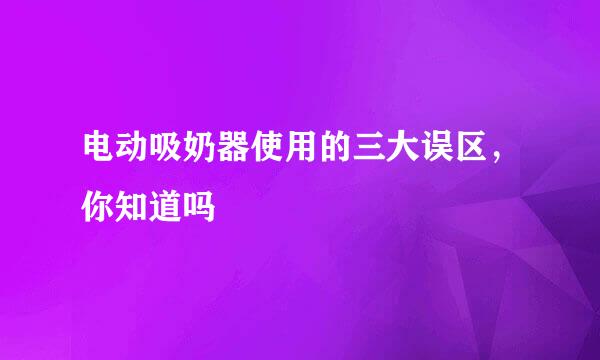 电动吸奶器使用的三大误区，你知道吗
