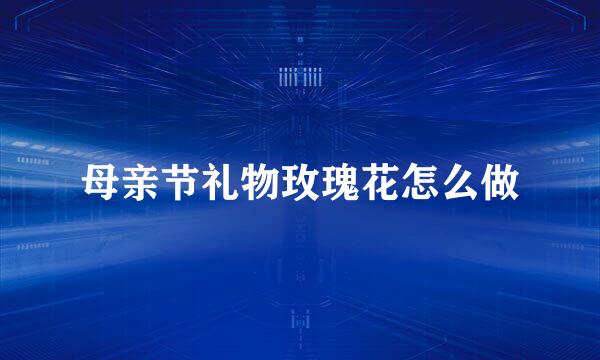 母亲节礼物玫瑰花怎么做