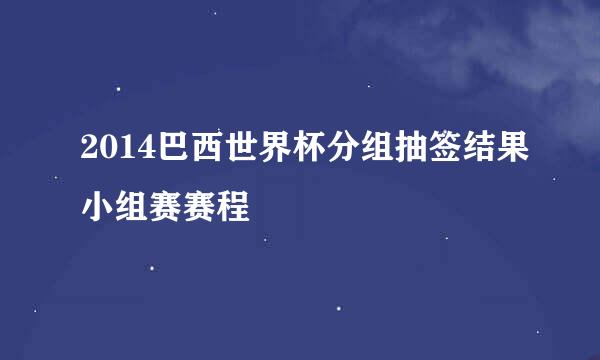 2014巴西世界杯分组抽签结果小组赛赛程