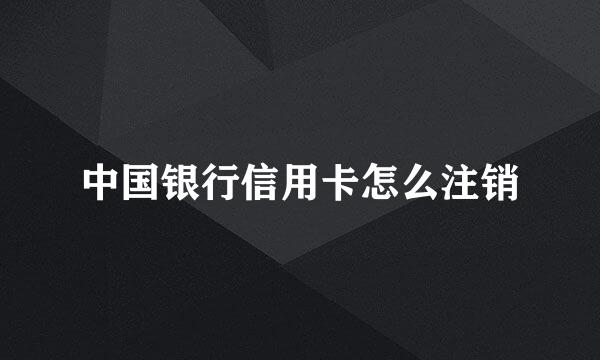 中国银行信用卡怎么注销