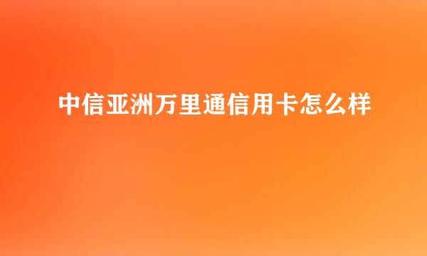 中信亚洲万里通信用卡怎么样