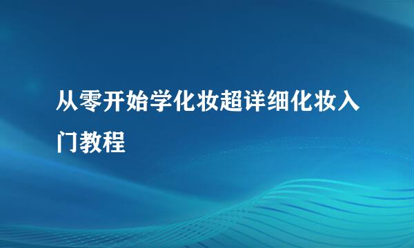 从零开始学化妆超详细化妆入门教程