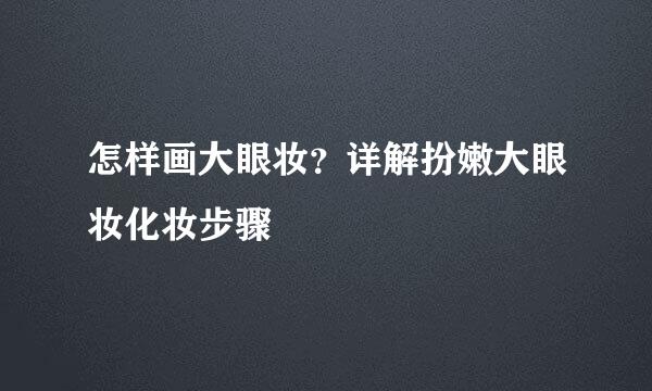 怎样画大眼妆？详解扮嫩大眼妆化妆步骤
