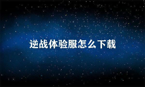 逆战体验服怎么下载