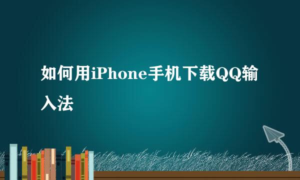 如何用iPhone手机下载QQ输入法