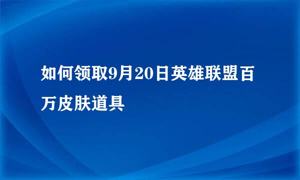 如何领取9月20日英雄联盟百万皮肤道具