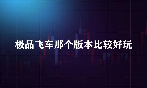 极品飞车那个版本比较好玩