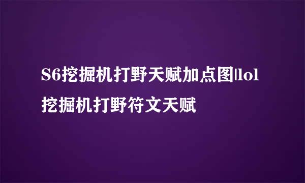 S6挖掘机打野天赋加点图|lol挖掘机打野符文天赋