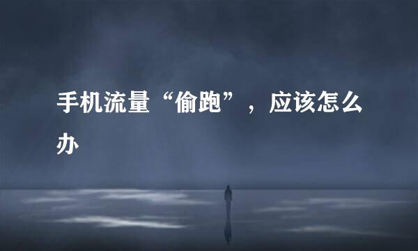 手机流量“偷跑”，应该怎么办