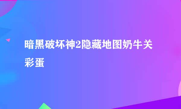 暗黑破坏神2隐藏地图奶牛关彩蛋