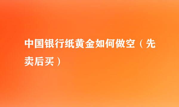 中国银行纸黄金如何做空（先卖后买）
