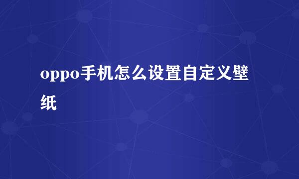oppo手机怎么设置自定义壁纸