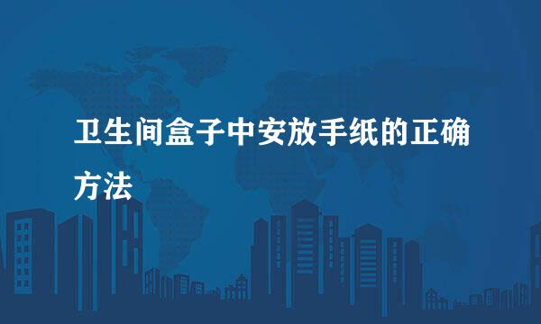 卫生间盒子中安放手纸的正确方法