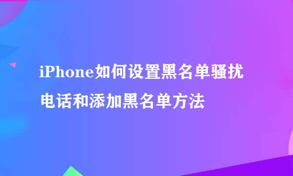 iPhone如何设置黑名单骚扰电话和添加黑名单方法