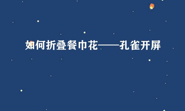 如何折叠餐巾花——孔雀开屏