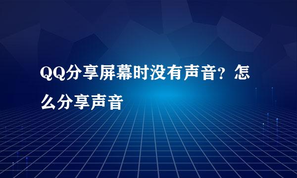 QQ分享屏幕时没有声音？怎么分享声音