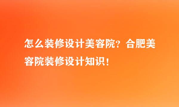 怎么装修设计美容院？合肥美容院装修设计知识！