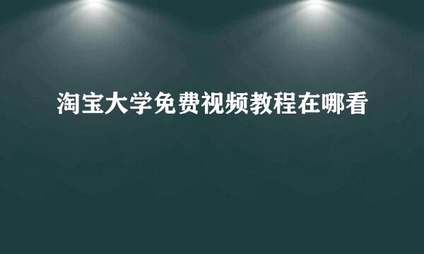淘宝大学免费视频教程在哪看
