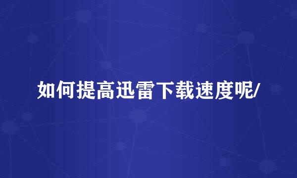 如何提高迅雷下载速度呢/