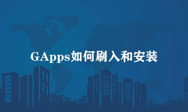 GApps如何刷入和安装
