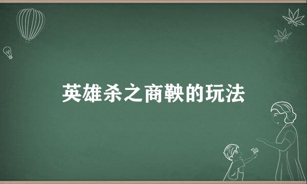 英雄杀之商鞅的玩法