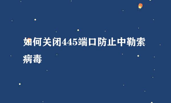 如何关闭445端口防止中勒索病毒