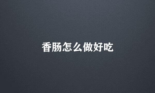 香肠怎么做好吃