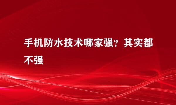 手机防水技术哪家强？其实都不强