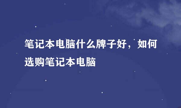 笔记本电脑什么牌子好，如何选购笔记本电脑