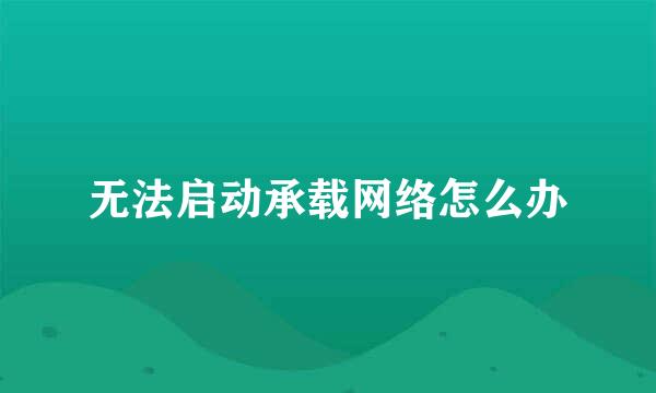 无法启动承载网络怎么办