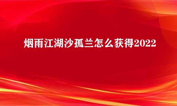 烟雨江湖沙孤兰怎么获得2022