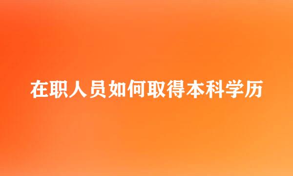 在职人员如何取得本科学历