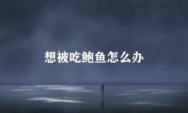 想被吃鲍鱼怎么办