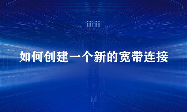 如何创建一个新的宽带连接
