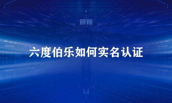 六度伯乐如何实名认证