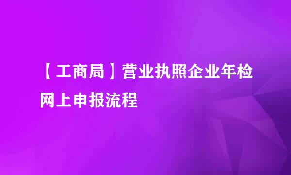 【工商局】营业执照企业年检网上申报流程